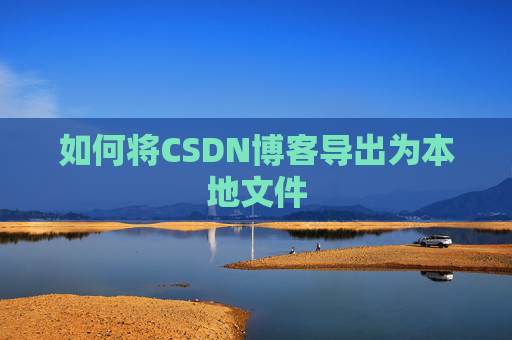 如何将CSDN博客导出为本地文件