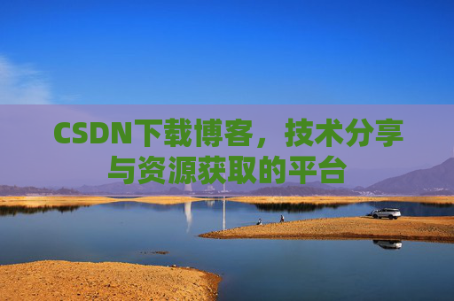 CSDN下载博客，技术分享与资源获取的平台